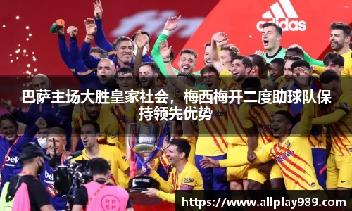 巴萨主场大胜皇家社会，梅西梅开二度助球队保持领先优势