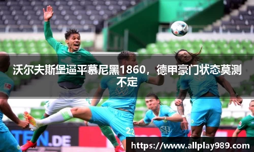 沃尔夫斯堡逼平慕尼黑1860，德甲豪门状态莫测不定