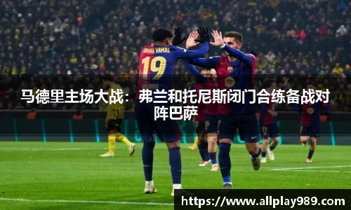 马德里主场大战：弗兰和托尼斯闭门合练备战对阵巴萨