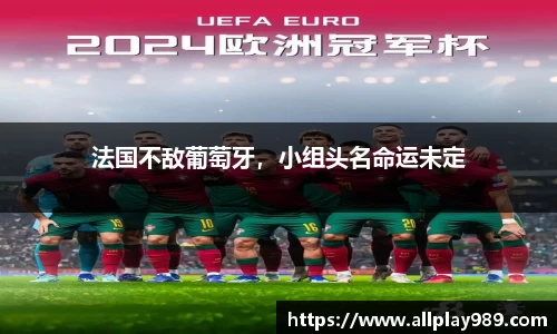 法国不敌葡萄牙，小组头名命运未定
