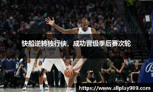 快船逆转独行侠，成功晋级季后赛次轮
