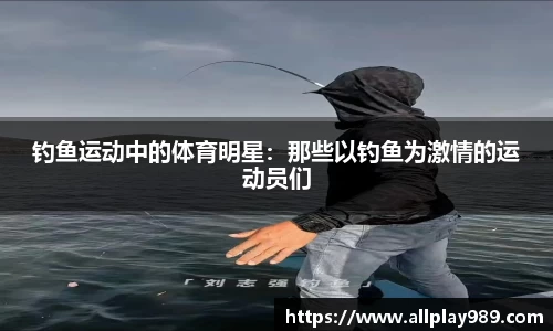 钓鱼运动中的体育明星：那些以钓鱼为激情的运动员们
