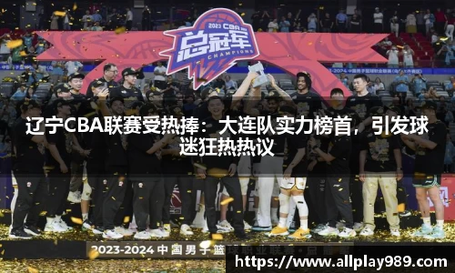 辽宁CBA联赛受热捧：大连队实力榜首，引发球迷狂热热议