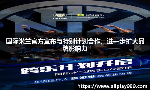 国际米兰官方宣布与特别计划合作，进一步扩大品牌影响力