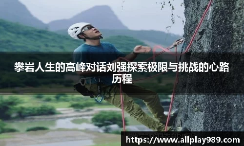 攀岩人生的高峰对话刘强探索极限与挑战的心路历程