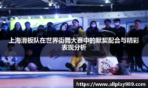 上海滑板队在世界街舞大赛中的默契配合与精彩表现分析