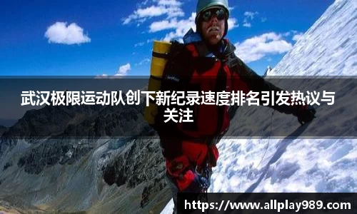 武汉极限运动队创下新纪录速度排名引发热议与关注