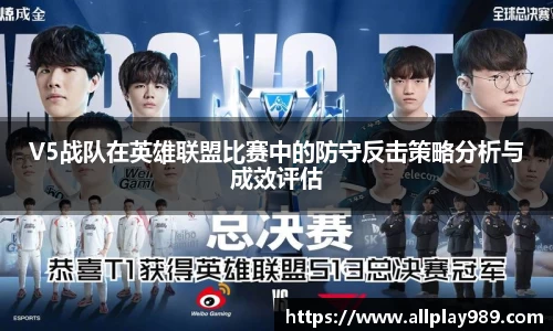 V5战队在英雄联盟比赛中的防守反击策略分析与成效评估
