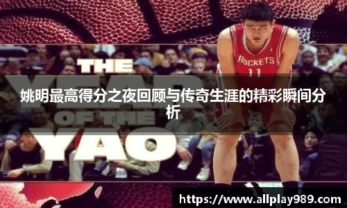 姚明最高得分之夜回顾与传奇生涯的精彩瞬间分析