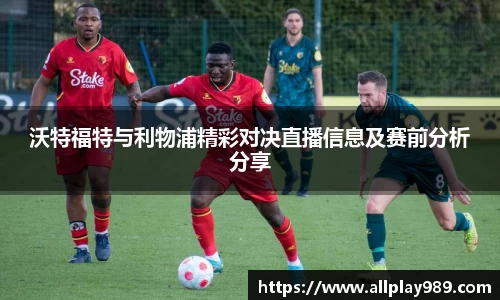 沃特福特与利物浦精彩对决直播信息及赛前分析分享
