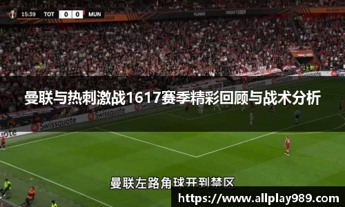 曼联与热刺激战1617赛季精彩回顾与战术分析