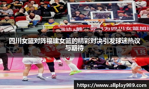 四川女篮对阵福建女篮的精彩对决引发球迷热议与期待