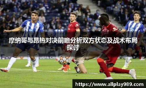 摩纳哥与昂热对决前瞻分析双方状态及战术布局探讨