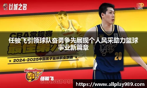 任骏飞引领球队奋勇争先展现个人风采助力篮球事业新篇章