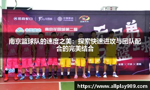 南京篮球队的速度之美：探索快速进攻与团队配合的完美结合